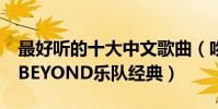最好聽的十大中文歌曲(吻別排名第2第一為BEYOND樂隊經典)