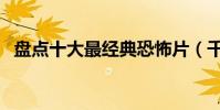 盤點十大最經典恐怖片(千萬別一個人看)