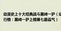動漫史上十大經典戰斗黑崎一護(動漫中最強的10個人物排行榜:黑崎一護上榜第七最霸氣)