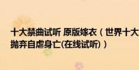 十大禁曲試聽 原版嫁衣(世界十大禁曲之嫁衣,女孩被渣男拋棄自虐身亡(在線試聽))