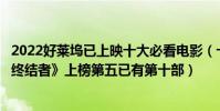 2022好萊塢已上映十大必看電影(十部必看好萊塢電影:《終結者》上榜第五已有第十部)