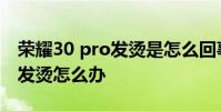 榮耀30 pro發燙是怎么回事 榮耀70pro手機發燙怎么辦