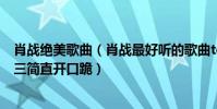 肖戰絕美歌曲(肖戰最好聽的歌曲top10:《光點》上榜第三簡直開口跪)