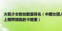 火箭少女粉絲數量排名(中國女團人氣榜排行榜:火箭少女上榜燃燒我的卡路里)