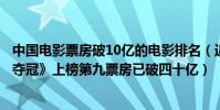 中國電影票房破10億的電影排名(近兩年十大好評電影:《奪冠》上榜第九票房已破四十億)