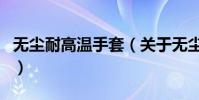 無塵耐高溫手套(關于無塵耐高溫手套的介紹)
