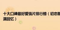 十大口碑最好愛情片排行榜(初戀那件小事排名第五,第二滿滿回憶)