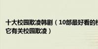 十大校園欺凌韓劇(10部最好看的校園韓劇:愛在高中上榜它有關校園欺凌)