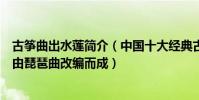 古箏曲出水蓮簡介(中國十大經典古箏名曲出水蓮上榜第二由琵琶曲改編而成)