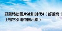 好萊塢動畫片冰川時代4(好萊塢十大動畫電影:冰川時代上榜它引用中國元素)