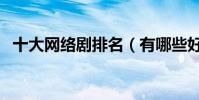 十大網絡劇排名(有哪些好看的網劇推薦)