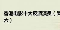 香港電影十大反派演員(吳鎮宇第三黃秋生第六)