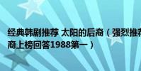 經典韓劇推薦 太陽的后裔(強烈推薦必看的韓劇:太陽的后裔上榜回答1988第一)