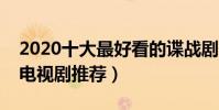 2020十大最好看的諜戰劇(十大必看的諜戰電視劇推薦)