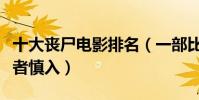 十大喪尸電影排名(一部比一部惡心恐怖膽小者慎入)