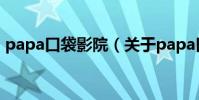 papa口袋影院(關于papa口袋影院的介紹)