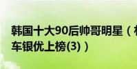 韓國十大90后帥哥明星(樸燦烈第一南柱赫、車銀優上榜(3))