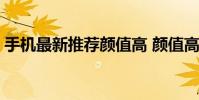 手機最新推薦顏值高 顏值高發熱低手機推薦