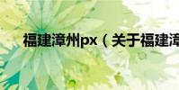 福建漳州px(關于福建漳州px的介紹)