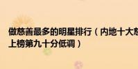 做慈善最多的明星排行(內地十大慈善明星排行榜:李宇春上榜第九十分低調)