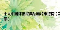 十大中國懷舊經典動畫片排行榜(葫蘆兄弟相當經典值得回顧)