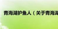 青海湖護魚人(關于青海湖護魚人的介紹)