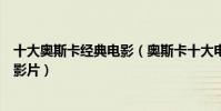 十大奧斯卡經典電影(奧斯卡十大電影:一生中必看的經典影片)