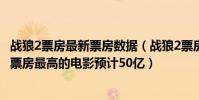 戰狼2票房最新票房數據(戰狼2票房最新統計:45億成中國票房最高的電影預計50億)