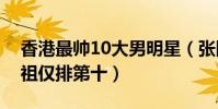 香港最帥10大男明星(張國榮位列第一吳彥祖僅排第十)