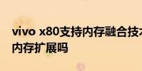 vivo x80支持內存融合技術嗎 vivoX80支持內存擴展嗎