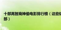 十部高智商神偷電影排行榜(這些燒腦犯罪電影你都看過幾部)