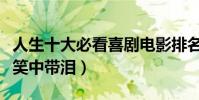 人生十大必看喜劇電影排名(高分喜劇片讓你笑中帶淚)