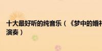 十大最好聽的純音樂(《夢中的婚禮》第一第五采用葫蘆絲演奏)