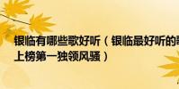 銀臨有哪些歌好聽(銀臨最好聽的歌曲top10:《錦鯉抄》上榜第一獨領風騷)