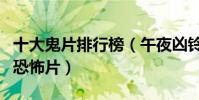 十大鬼片排行榜(午夜兇鈴上榜死寂典型美國恐怖片)