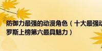 防御力最強的動漫角色(十大最強動漫反派人物排行榜:波羅斯上榜第六最具魅力)