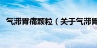 氣滯胃痛顆粒(關于氣滯胃痛顆粒的介紹)