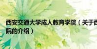西安交通大學成人教育學院(關于西安交通大學成人教育學院的介紹)