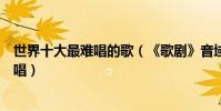 世界十大最難唱的歌(《歌劇》音域超高榜首幾乎無人能翻唱)
