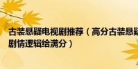 古裝懸疑電視劇推薦(高分古裝懸疑電視劇每一部都是經典劇情邏輯給滿分)