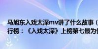 馬旭東入戲太深mv講了什么故事(馬旭東十大經典歌曲排行榜:《入戲太深》上榜第七最為傷感)