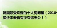 韓國最受歡迎的十大男明星(2018十大人氣最高的韓國男明星快來看看有沒有你老公!)