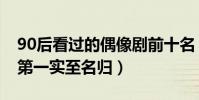90后看過的偶像劇前十名(放羊的星星第四,第一實至名歸)
