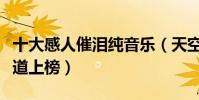 十大感人催淚純音樂(天空之城與風居住的街道上榜)