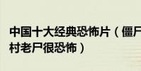 中國十大經典恐怖片(僵尸道長是系列電影山村老尸很恐怖)