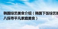 韓國綜藝美食介紹(韓國下飯綜藝推薦:《姜食堂》上榜第八探尋平凡家庭美食)