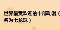 世界最受歡迎的十部動漫(全都來自日本第一名為七龍珠)