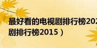 最好看的電視劇排行榜2021(最好看的電視劇排行榜2015)