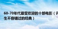 60-70年代最受歡迎的十部電影(評價最高的十部電影:此生不容錯過的經典)