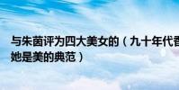 與朱茵評為四大美女的(九十年代香港十大美女:朱茵上榜她是美的典范)